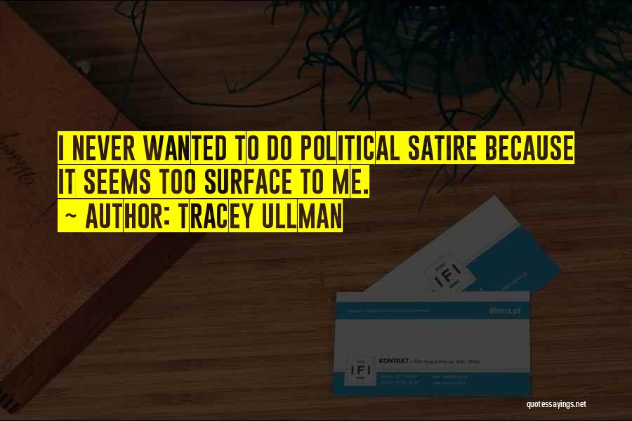 Tracey Ullman Quotes: I Never Wanted To Do Political Satire Because It Seems Too Surface To Me.