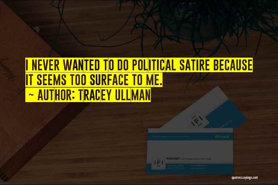 Tracey Ullman Quotes: I Never Wanted To Do Political Satire Because It Seems Too Surface To Me.