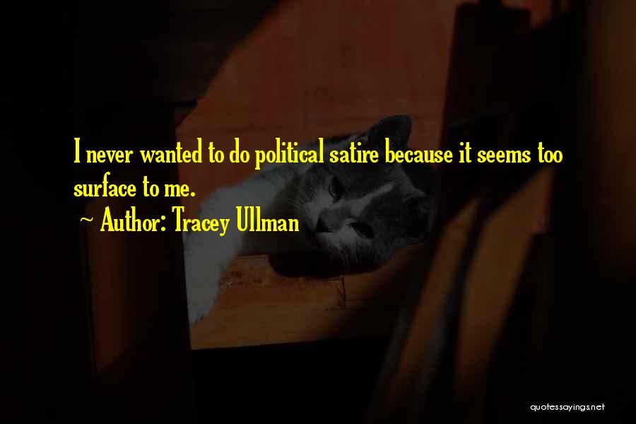 Tracey Ullman Quotes: I Never Wanted To Do Political Satire Because It Seems Too Surface To Me.