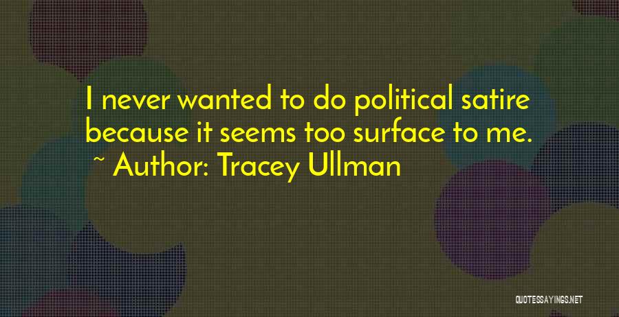 Tracey Ullman Quotes: I Never Wanted To Do Political Satire Because It Seems Too Surface To Me.