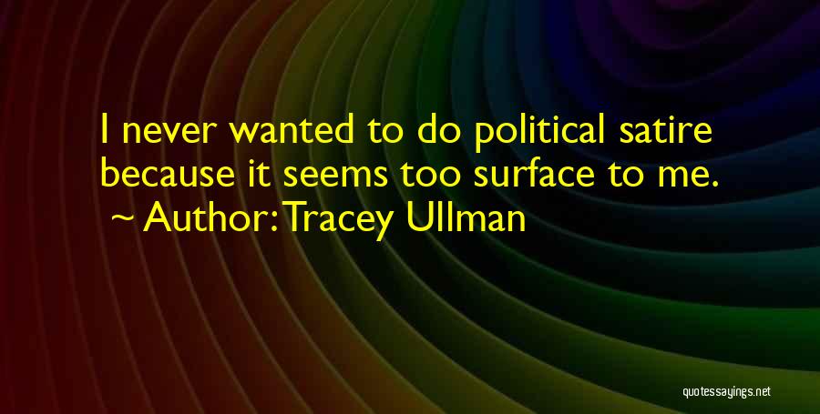 Tracey Ullman Quotes: I Never Wanted To Do Political Satire Because It Seems Too Surface To Me.