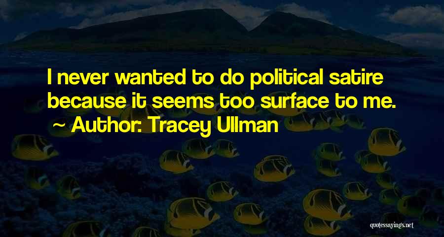 Tracey Ullman Quotes: I Never Wanted To Do Political Satire Because It Seems Too Surface To Me.