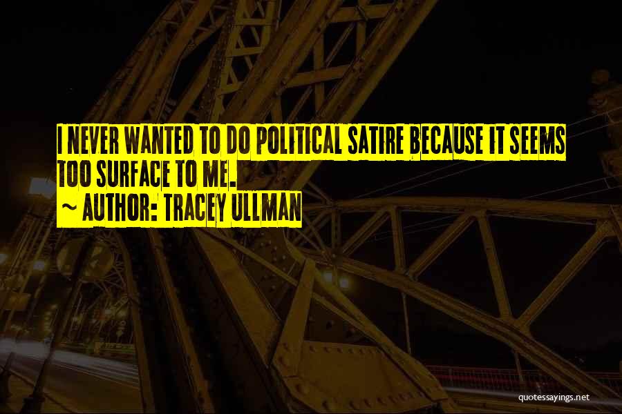 Tracey Ullman Quotes: I Never Wanted To Do Political Satire Because It Seems Too Surface To Me.