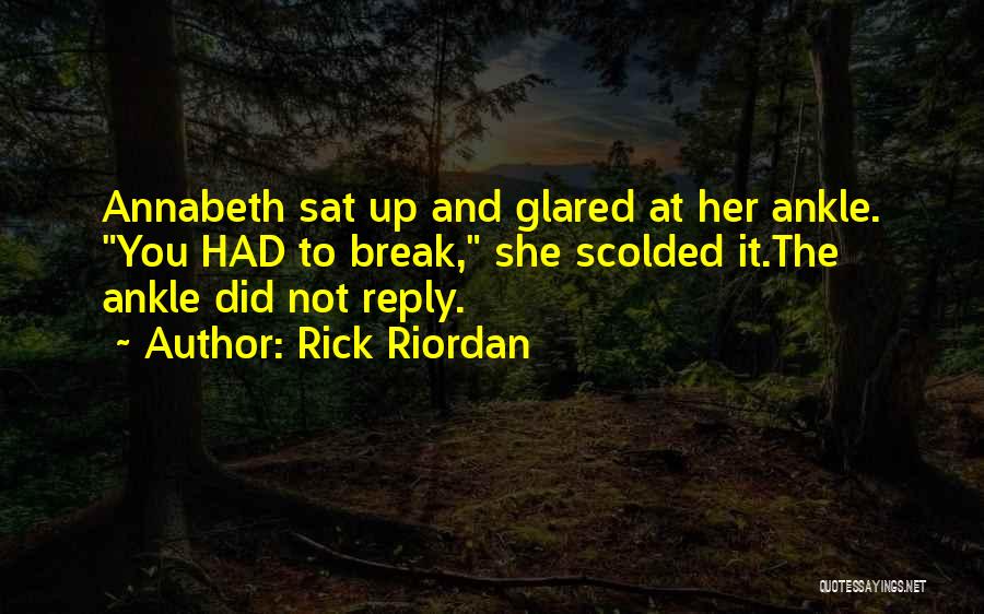 Rick Riordan Quotes: Annabeth Sat Up And Glared At Her Ankle. You Had To Break, She Scolded It.the Ankle Did Not Reply.
