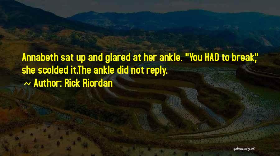Rick Riordan Quotes: Annabeth Sat Up And Glared At Her Ankle. You Had To Break, She Scolded It.the Ankle Did Not Reply.