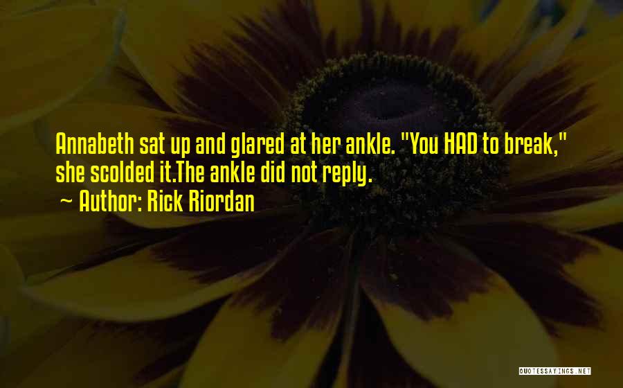 Rick Riordan Quotes: Annabeth Sat Up And Glared At Her Ankle. You Had To Break, She Scolded It.the Ankle Did Not Reply.
