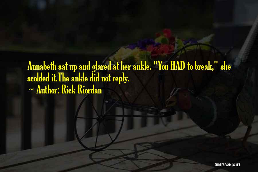 Rick Riordan Quotes: Annabeth Sat Up And Glared At Her Ankle. You Had To Break, She Scolded It.the Ankle Did Not Reply.