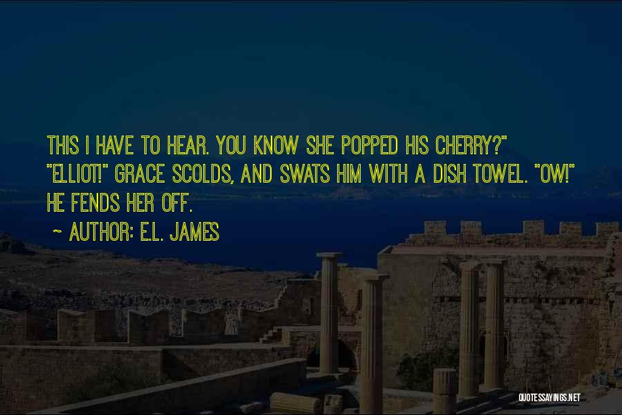 E.L. James Quotes: This I Have To Hear. You Know She Popped His Cherry? Elliot! Grace Scolds, And Swats Him With A Dish