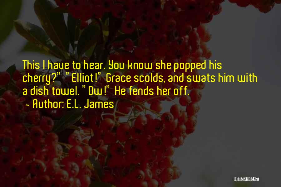 E.L. James Quotes: This I Have To Hear. You Know She Popped His Cherry? Elliot! Grace Scolds, And Swats Him With A Dish