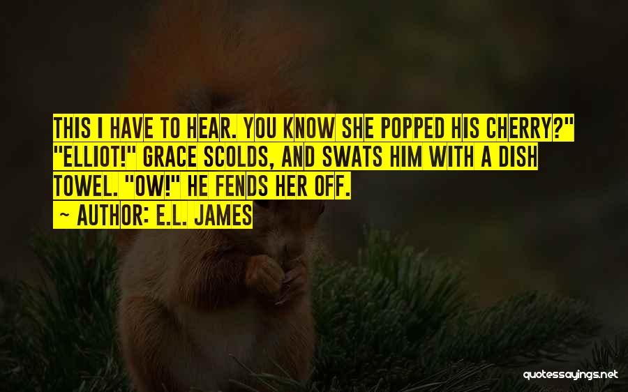 E.L. James Quotes: This I Have To Hear. You Know She Popped His Cherry? Elliot! Grace Scolds, And Swats Him With A Dish