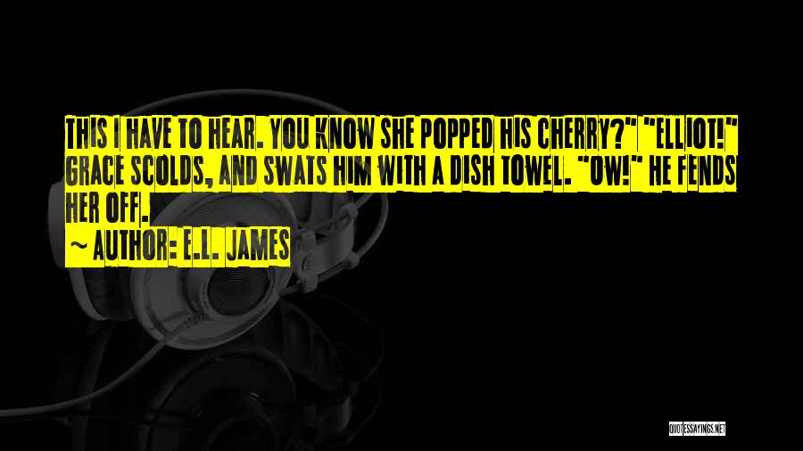 E.L. James Quotes: This I Have To Hear. You Know She Popped His Cherry? Elliot! Grace Scolds, And Swats Him With A Dish