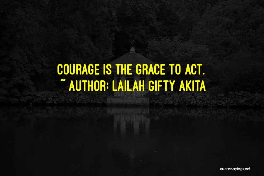 Lailah Gifty Akita Quotes: Courage Is The Grace To Act.