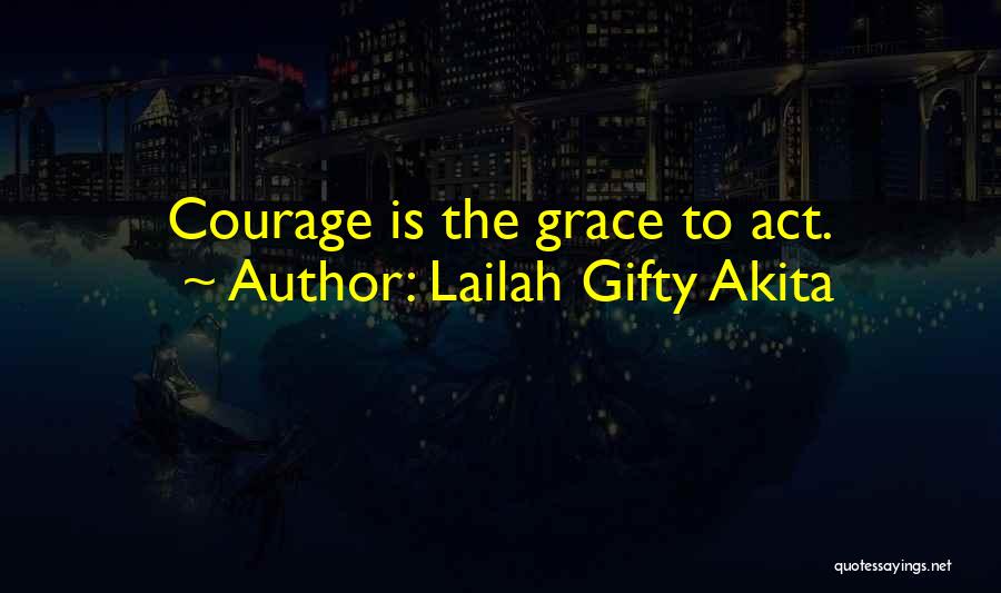 Lailah Gifty Akita Quotes: Courage Is The Grace To Act.