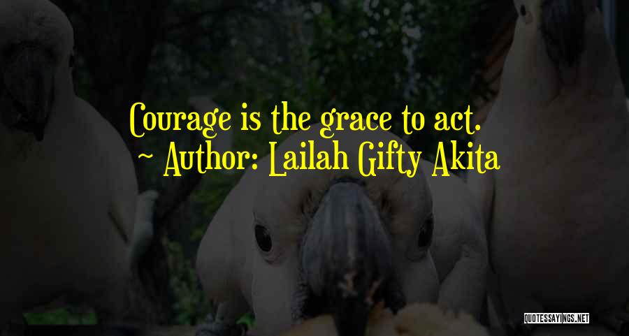 Lailah Gifty Akita Quotes: Courage Is The Grace To Act.