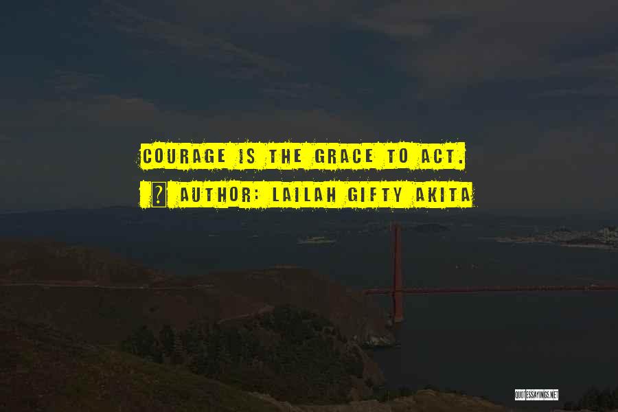 Lailah Gifty Akita Quotes: Courage Is The Grace To Act.