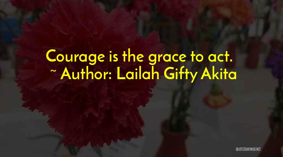 Lailah Gifty Akita Quotes: Courage Is The Grace To Act.