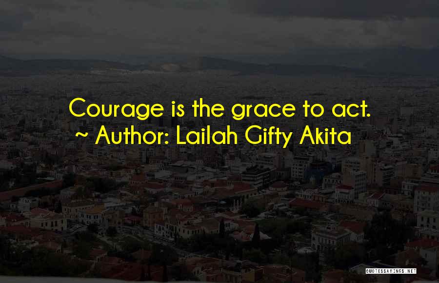 Lailah Gifty Akita Quotes: Courage Is The Grace To Act.
