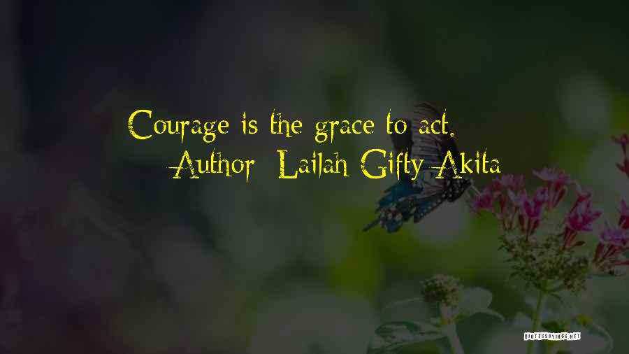 Lailah Gifty Akita Quotes: Courage Is The Grace To Act.