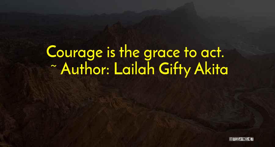 Lailah Gifty Akita Quotes: Courage Is The Grace To Act.