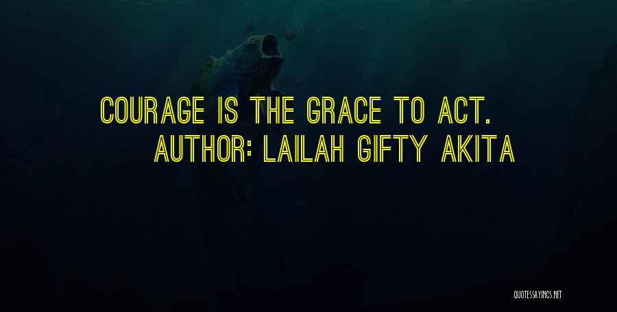 Lailah Gifty Akita Quotes: Courage Is The Grace To Act.