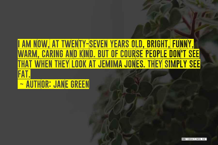 Jane Green Quotes: I Am Now, At Twenty-seven Years Old, Bright, Funny, Warm, Caring And Kind. But Of Course People Don't See That