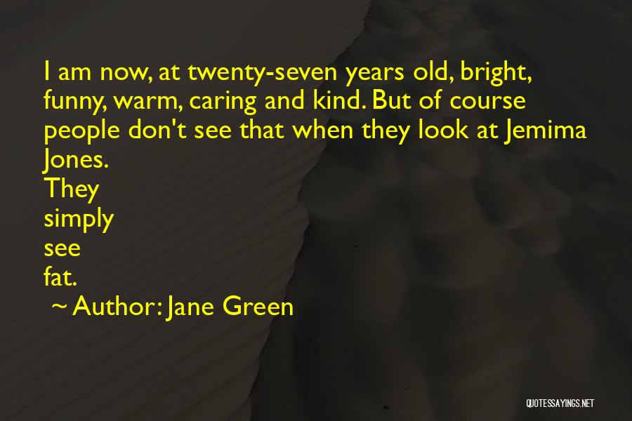 Jane Green Quotes: I Am Now, At Twenty-seven Years Old, Bright, Funny, Warm, Caring And Kind. But Of Course People Don't See That