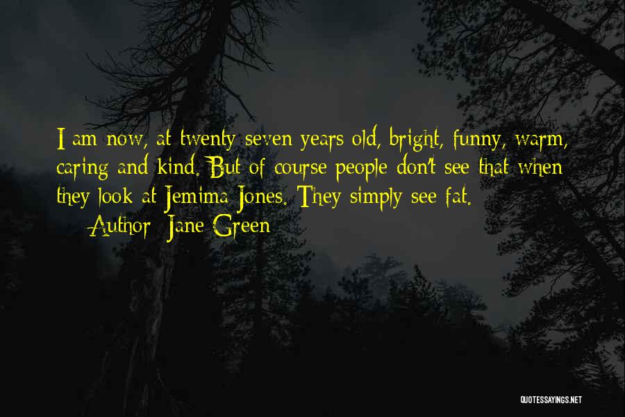 Jane Green Quotes: I Am Now, At Twenty-seven Years Old, Bright, Funny, Warm, Caring And Kind. But Of Course People Don't See That