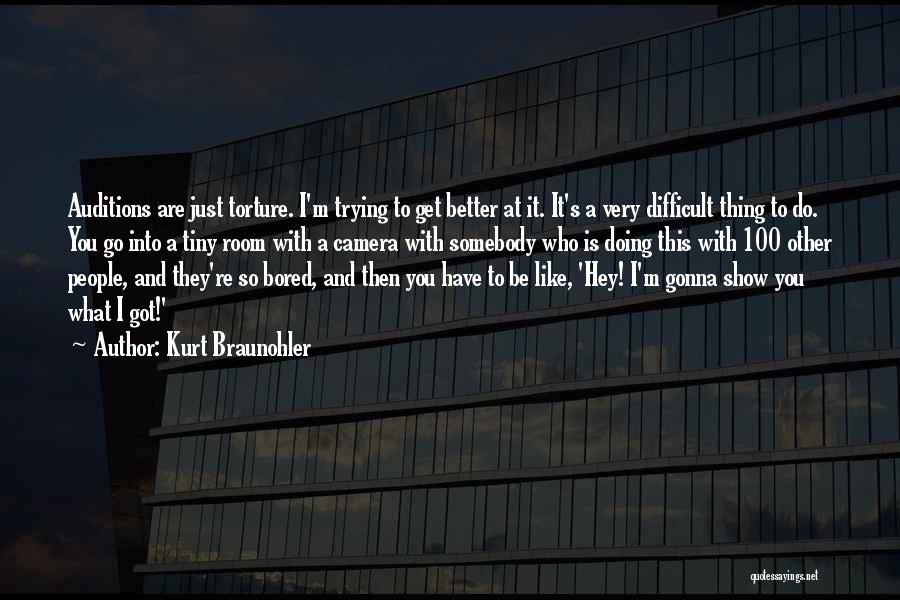 Kurt Braunohler Quotes: Auditions Are Just Torture. I'm Trying To Get Better At It. It's A Very Difficult Thing To Do. You Go