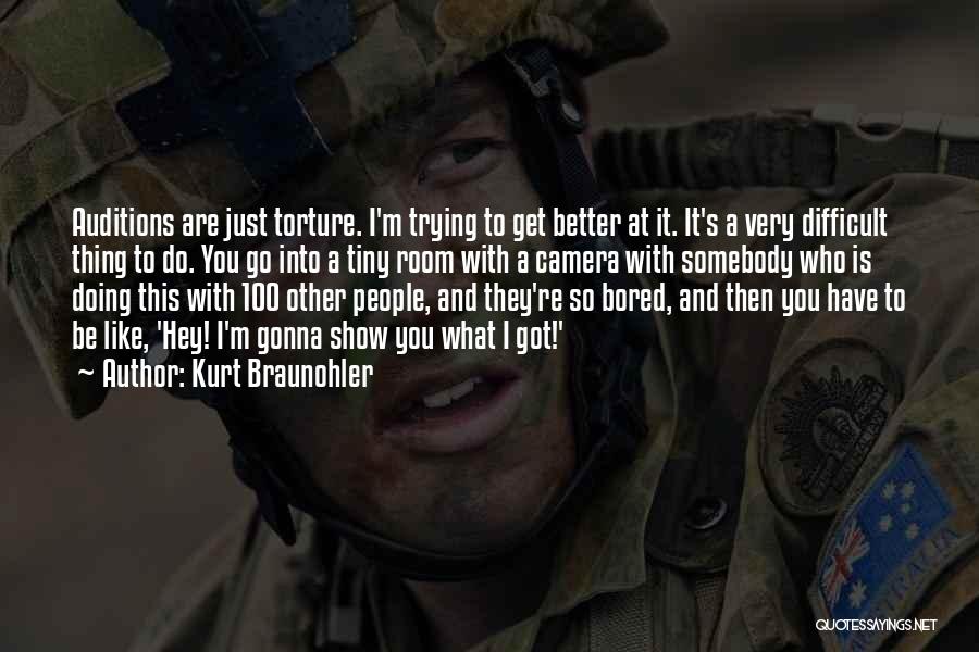 Kurt Braunohler Quotes: Auditions Are Just Torture. I'm Trying To Get Better At It. It's A Very Difficult Thing To Do. You Go