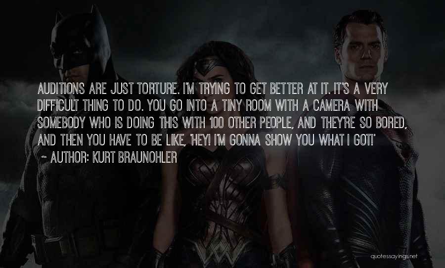 Kurt Braunohler Quotes: Auditions Are Just Torture. I'm Trying To Get Better At It. It's A Very Difficult Thing To Do. You Go