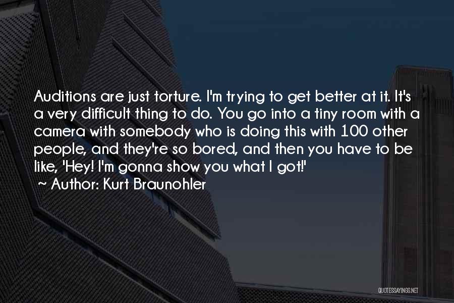 Kurt Braunohler Quotes: Auditions Are Just Torture. I'm Trying To Get Better At It. It's A Very Difficult Thing To Do. You Go