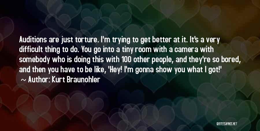 Kurt Braunohler Quotes: Auditions Are Just Torture. I'm Trying To Get Better At It. It's A Very Difficult Thing To Do. You Go