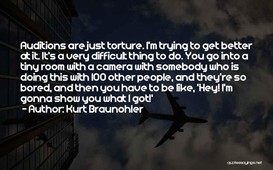 Kurt Braunohler Quotes: Auditions Are Just Torture. I'm Trying To Get Better At It. It's A Very Difficult Thing To Do. You Go