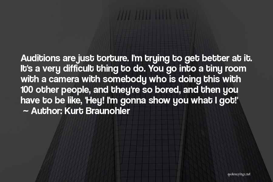 Kurt Braunohler Quotes: Auditions Are Just Torture. I'm Trying To Get Better At It. It's A Very Difficult Thing To Do. You Go