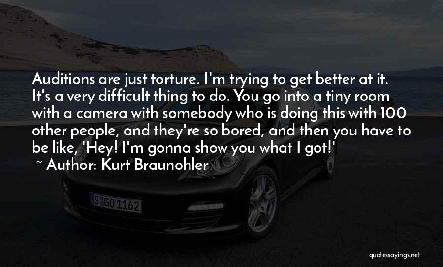 Kurt Braunohler Quotes: Auditions Are Just Torture. I'm Trying To Get Better At It. It's A Very Difficult Thing To Do. You Go