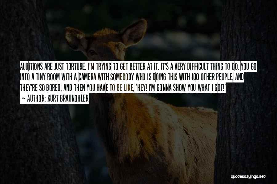 Kurt Braunohler Quotes: Auditions Are Just Torture. I'm Trying To Get Better At It. It's A Very Difficult Thing To Do. You Go