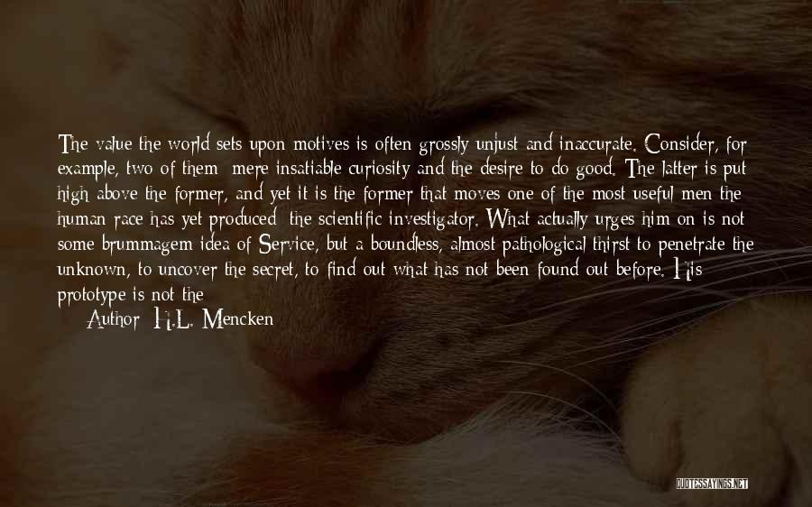 H.L. Mencken Quotes: The Value The World Sets Upon Motives Is Often Grossly Unjust And Inaccurate. Consider, For Example, Two Of Them: Mere