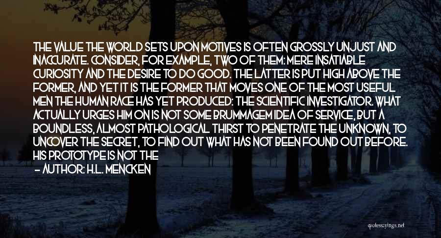 H.L. Mencken Quotes: The Value The World Sets Upon Motives Is Often Grossly Unjust And Inaccurate. Consider, For Example, Two Of Them: Mere