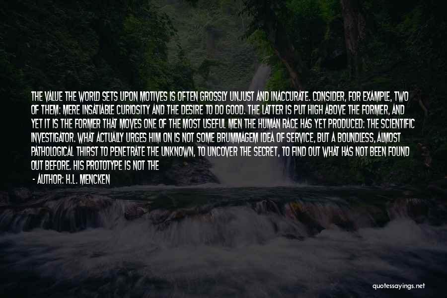 H.L. Mencken Quotes: The Value The World Sets Upon Motives Is Often Grossly Unjust And Inaccurate. Consider, For Example, Two Of Them: Mere