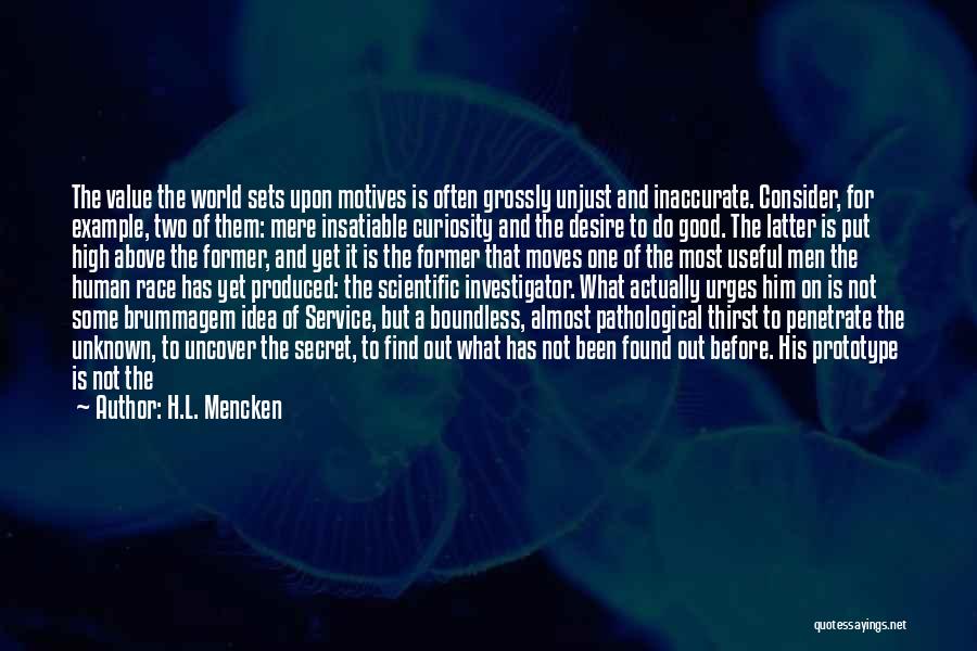 H.L. Mencken Quotes: The Value The World Sets Upon Motives Is Often Grossly Unjust And Inaccurate. Consider, For Example, Two Of Them: Mere