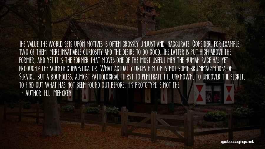 H.L. Mencken Quotes: The Value The World Sets Upon Motives Is Often Grossly Unjust And Inaccurate. Consider, For Example, Two Of Them: Mere