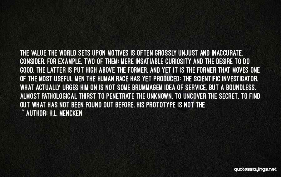 H.L. Mencken Quotes: The Value The World Sets Upon Motives Is Often Grossly Unjust And Inaccurate. Consider, For Example, Two Of Them: Mere