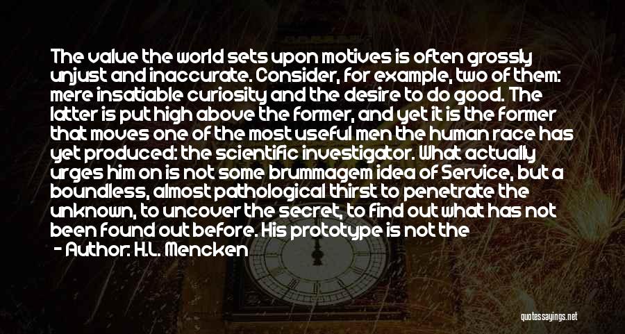 H.L. Mencken Quotes: The Value The World Sets Upon Motives Is Often Grossly Unjust And Inaccurate. Consider, For Example, Two Of Them: Mere