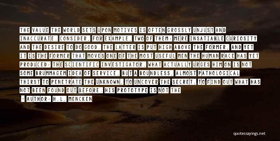 H.L. Mencken Quotes: The Value The World Sets Upon Motives Is Often Grossly Unjust And Inaccurate. Consider, For Example, Two Of Them: Mere