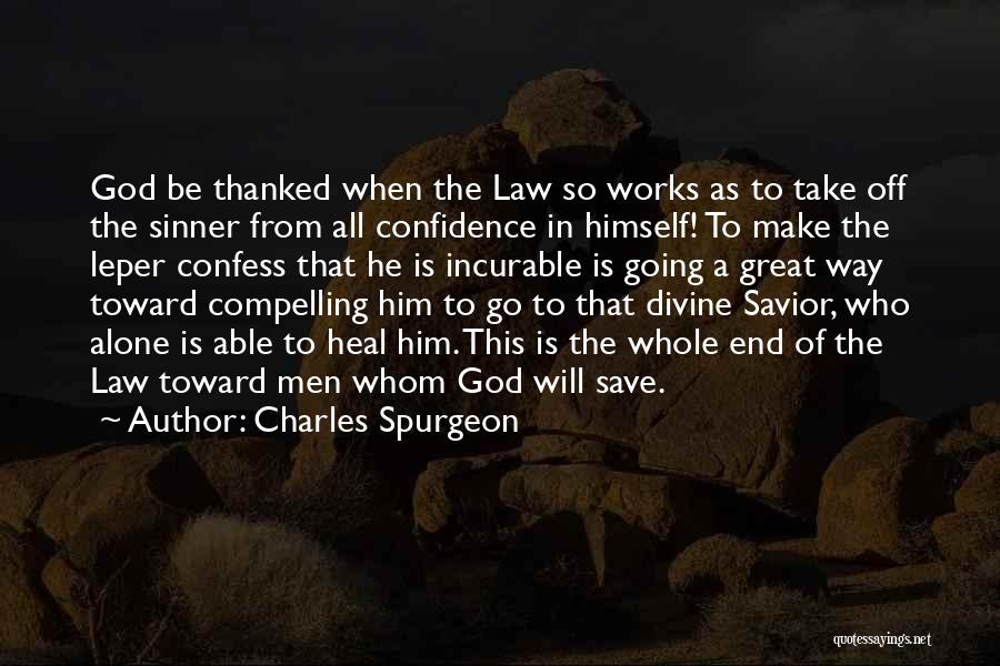 Charles Spurgeon Quotes: God Be Thanked When The Law So Works As To Take Off The Sinner From All Confidence In Himself! To