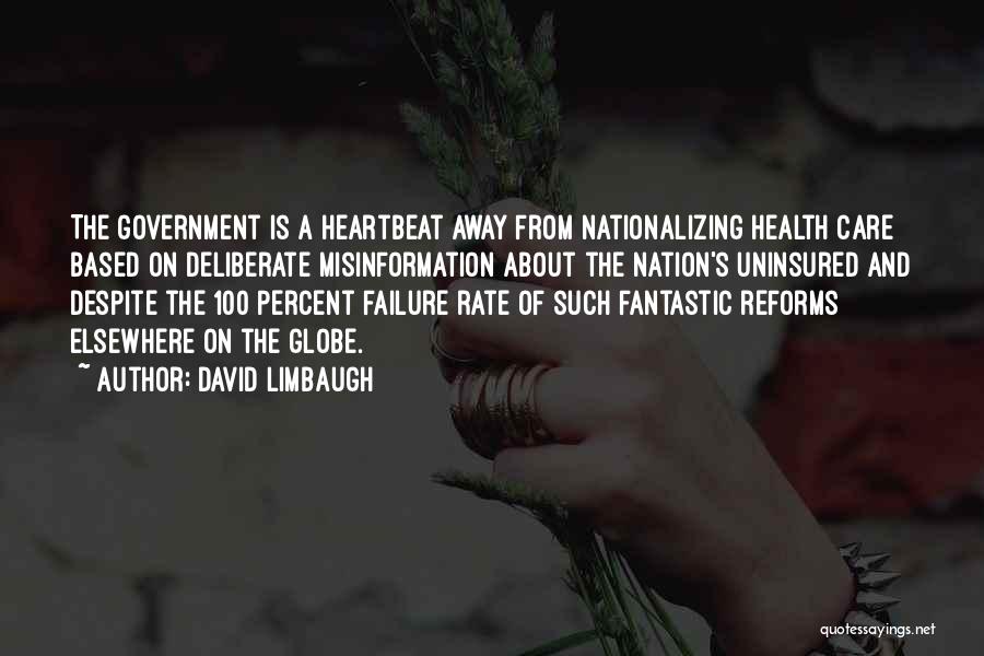 David Limbaugh Quotes: The Government Is A Heartbeat Away From Nationalizing Health Care Based On Deliberate Misinformation About The Nation's Uninsured And Despite