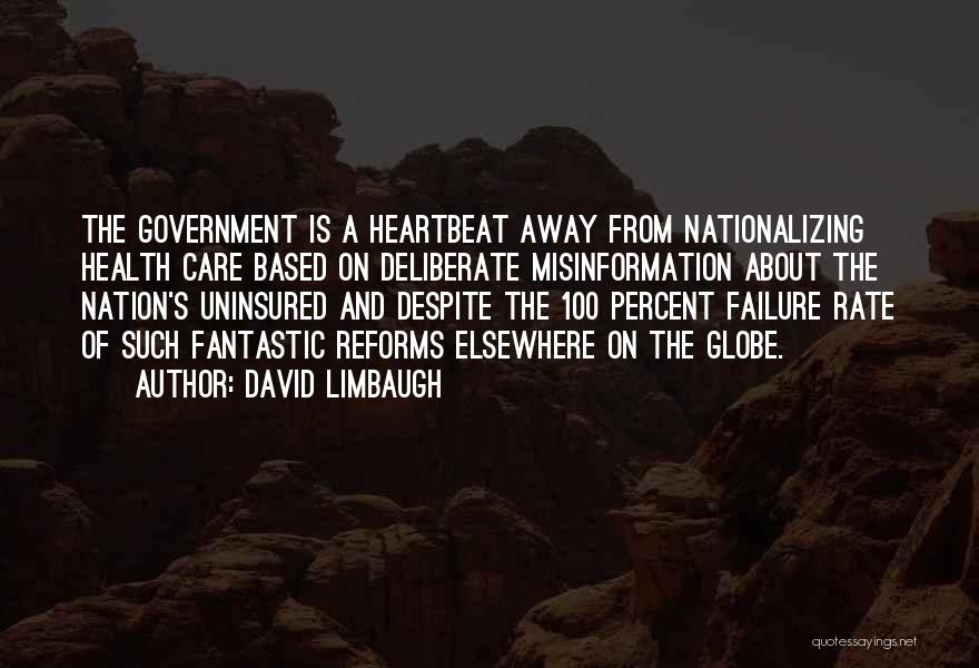 David Limbaugh Quotes: The Government Is A Heartbeat Away From Nationalizing Health Care Based On Deliberate Misinformation About The Nation's Uninsured And Despite