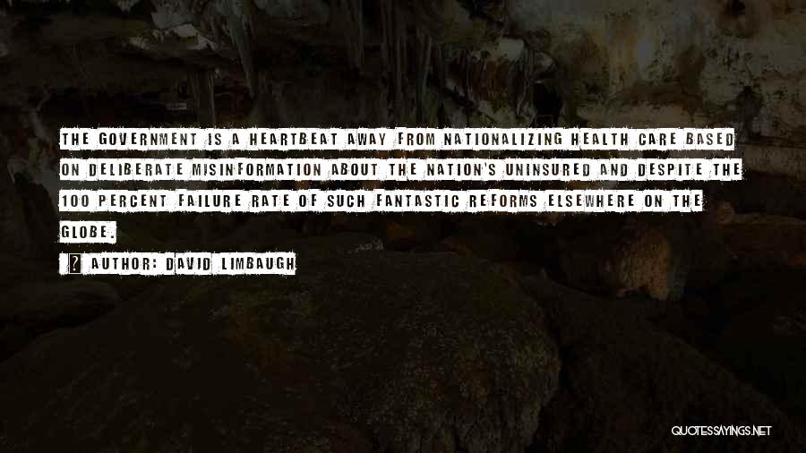 David Limbaugh Quotes: The Government Is A Heartbeat Away From Nationalizing Health Care Based On Deliberate Misinformation About The Nation's Uninsured And Despite