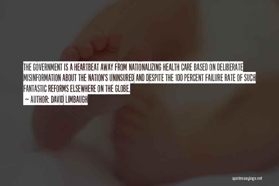 David Limbaugh Quotes: The Government Is A Heartbeat Away From Nationalizing Health Care Based On Deliberate Misinformation About The Nation's Uninsured And Despite