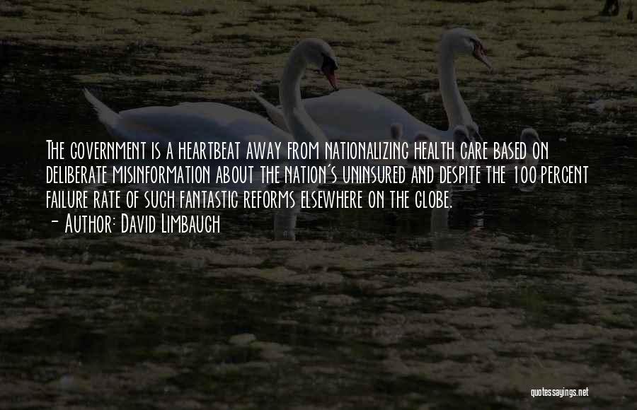 David Limbaugh Quotes: The Government Is A Heartbeat Away From Nationalizing Health Care Based On Deliberate Misinformation About The Nation's Uninsured And Despite